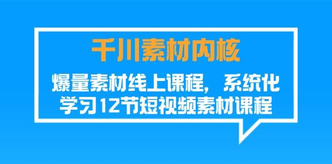 （11554期）千川素材-内核，爆量素材线上课程，系统化学习12节短视频素材课程云深网创社聚集了最新的创业项目，副业赚钱，助力网络赚钱创业。云深网创社