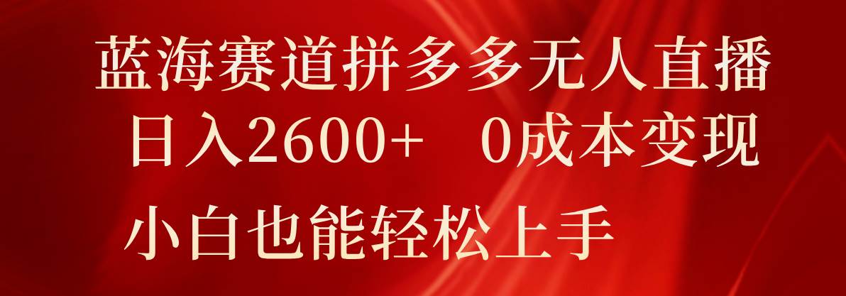 蓝海赛道拼多多无人直播，日入2600+，0成本变现，小白也能轻松上手云深网创社聚集了最新的创业项目，副业赚钱，助力网络赚钱创业。云深网创社