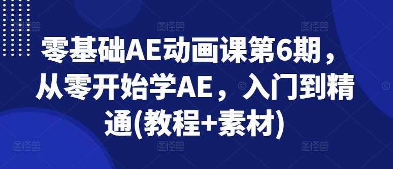 零基础AE动画课第6期，从零开始学AE，入门到精通(教程+素材)云深网创社聚集了最新的创业项目，副业赚钱，助力网络赚钱创业。云深网创社