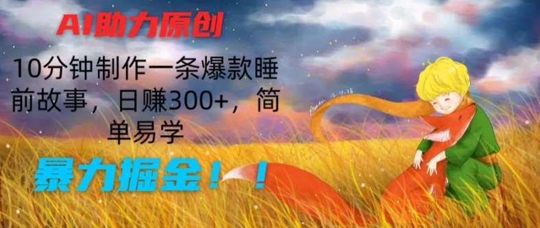 AI助力原创：10分钟制作一条爆款睡前故事，日赚300+，简单易学，暴力掘金【揭秘】云深网创社聚集了最新的创业项目，副业赚钱，助力网络赚钱创业。云深网创社