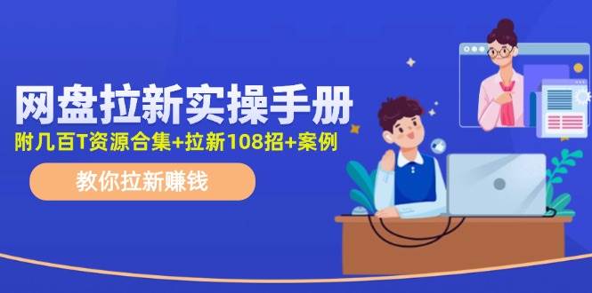 （11679期）网盘拉新实操手册：教你拉新赚钱（附几百T资源合集+拉新108招+案例）云深网创社聚集了最新的创业项目，副业赚钱，助力网络赚钱创业。云深网创社