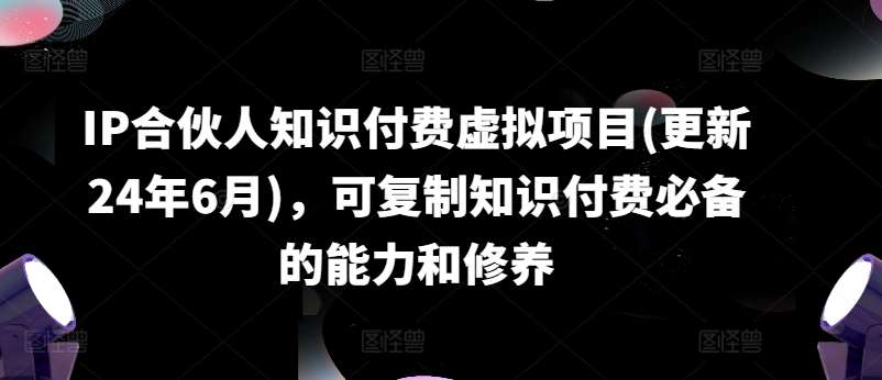 IP合伙人知识付费虚拟项目(更新24年6月)，可复制知识付费必备的能力和修养云深网创社聚集了最新的创业项目，副业赚钱，助力网络赚钱创业。云深网创社