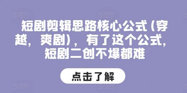 短剧剪辑思路核心公式(穿越，爽剧)，有了这个公式，短剧二创不爆都难云深网创社聚集了最新的创业项目，副业赚钱，助力网络赚钱创业。云深网创社