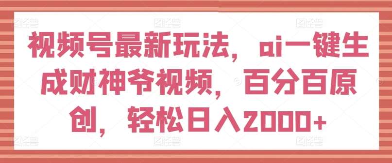 视频号最新玩法，ai一键生成财神爷视频，百分百原创，轻松日入2000+【揭秘】云深网创社聚集了最新的创业项目，副业赚钱，助力网络赚钱创业。云深网创社