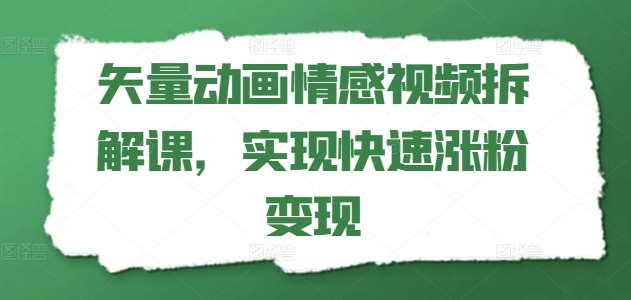 矢量动画情感视频拆解课，实现快速涨粉变现云深网创社聚集了最新的创业项目，副业赚钱，助力网络赚钱创业。云深网创社