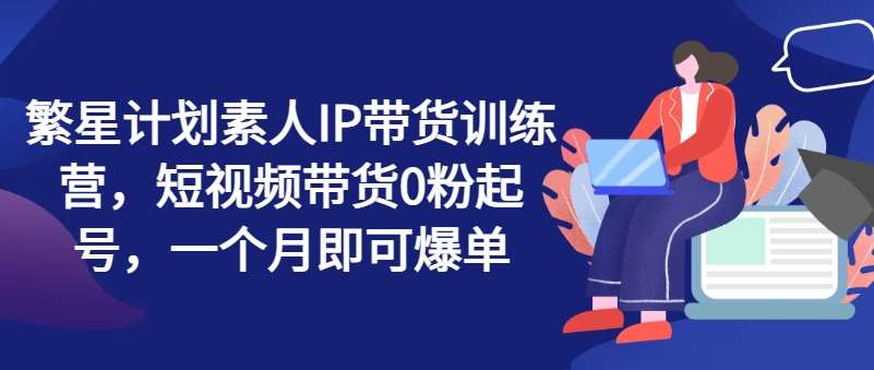 繁星计划素人IP带货训练营，短视频带货0粉起号，一个月即可爆单云深网创社聚集了最新的创业项目，副业赚钱，助力网络赚钱创业。云深网创社