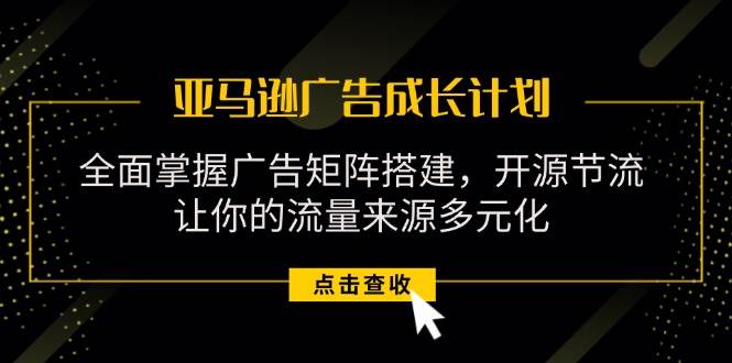 （11619期）亚马逊-广告成长计划，掌握广告矩阵搭建/开源节流/流量来源多元化云深网创社聚集了最新的创业项目，副业赚钱，助力网络赚钱创业。云深网创社