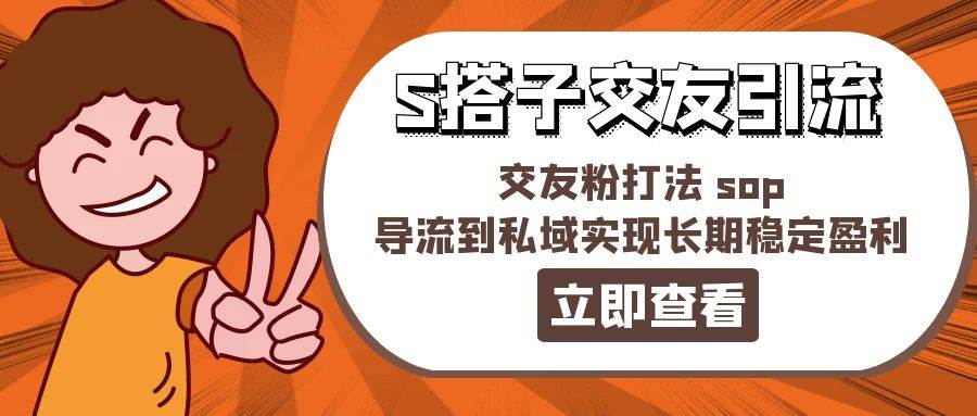 （11548期）某收费888-S搭子交友引流，交友粉打法 sop，导流到私域实现长期稳定盈利云深网创社聚集了最新的创业项目，副业赚钱，助力网络赚钱创业。云深网创社