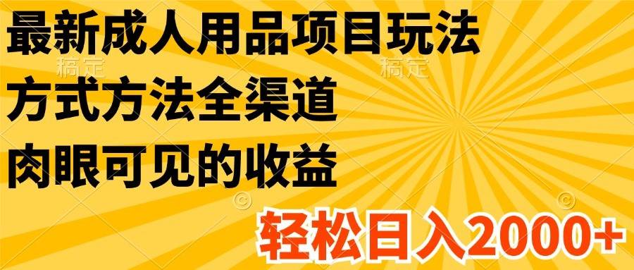 最新成人用品项目玩法，方式方法全渠道，肉眼可见的收益，轻松日入2000+云深网创社聚集了最新的创业项目，副业赚钱，助力网络赚钱创业。云深网创社