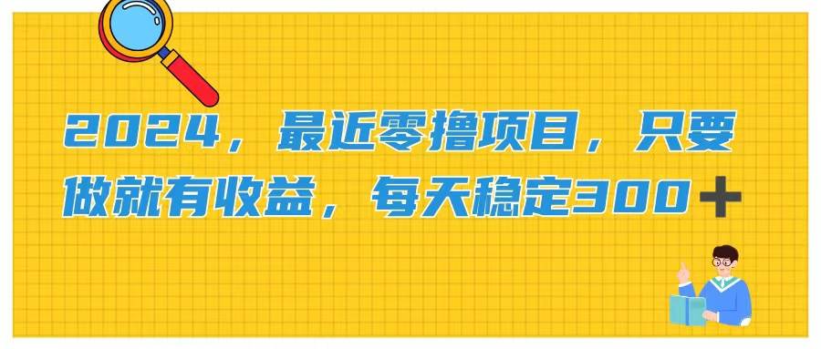 （11510期）2024，最近零撸项目，只要做就有收益，每天动动手指稳定收益300+云深网创社聚集了最新的创业项目，副业赚钱，助力网络赚钱创业。云深网创社