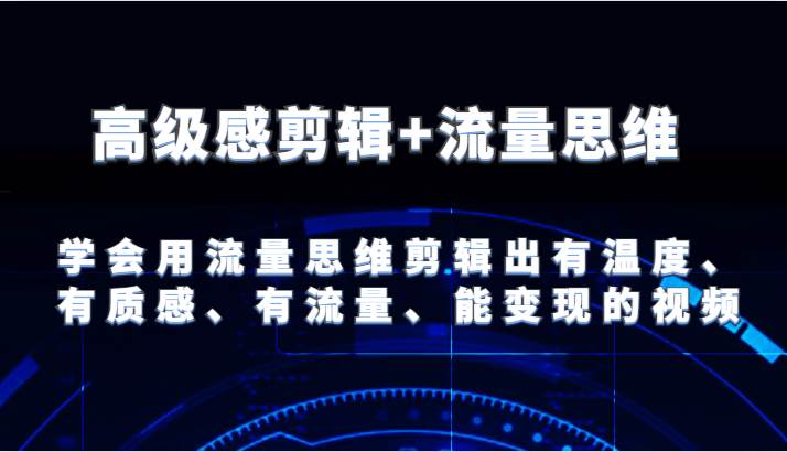 高级感剪辑+流量思维 学会用流量思维剪辑出有温度、有质感、有流量、能变现的视频云深网创社聚集了最新的创业项目，副业赚钱，助力网络赚钱创业。云深网创社