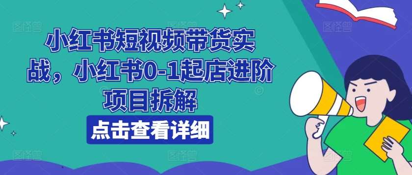 小红书短视频带货实战，小红书0-1起店进阶项目拆解云深网创社聚集了最新的创业项目，副业赚钱，助力网络赚钱创业。云深网创社