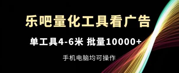 乐吧量化工具看广告，单工具4-6米，批量1w+，手机电脑均可操作【揭秘】云深网创社聚集了最新的创业项目，副业赚钱，助力网络赚钱创业。云深网创社