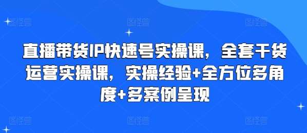 直播带货IP快速号实操课，全套干货运营实操课，实操经验+全方位多角度+多案例呈现云深网创社聚集了最新的创业项目，副业赚钱，助力网络赚钱创业。云深网创社