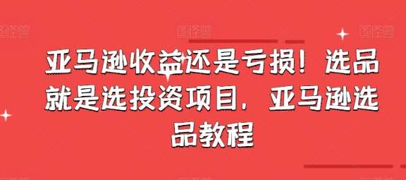 亚马逊收益还是亏损！选品就是选投资项目，亚马逊选品教程云深网创社聚集了最新的创业项目，副业赚钱，助力网络赚钱创业。云深网创社