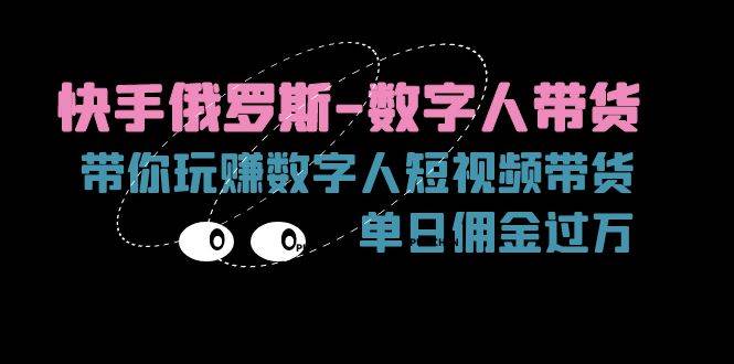 （11553期）快手俄罗斯-数字人带货，带你玩赚数字人短视频带货，单日佣金过万云深网创社聚集了最新的创业项目，副业赚钱，助力网络赚钱创业。云深网创社