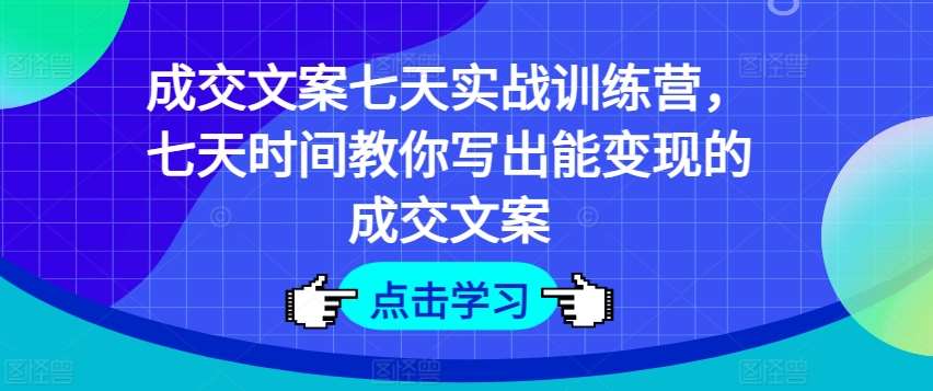 成交文案七天实战训练营，七天时间教你写出能变现的成交文案云深网创社聚集了最新的创业项目，副业赚钱，助力网络赚钱创业。云深网创社