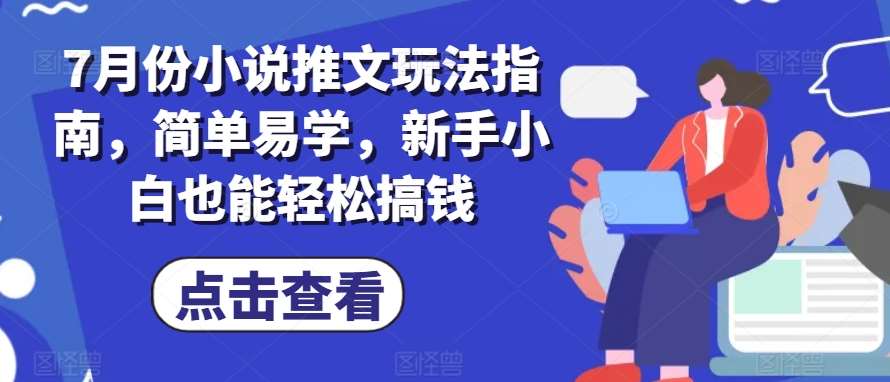 7月份小说推文玩法指南，简单易学，新手小白也能轻松搞钱云深网创社聚集了最新的创业项目，副业赚钱，助力网络赚钱创业。云深网创社