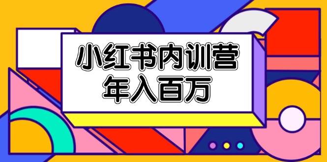 （11621期）小红书内训营，底层逻辑/定位赛道/账号包装/内容策划/爆款创作/年入百万云深网创社聚集了最新的创业项目，副业赚钱，助力网络赚钱创业。云深网创社