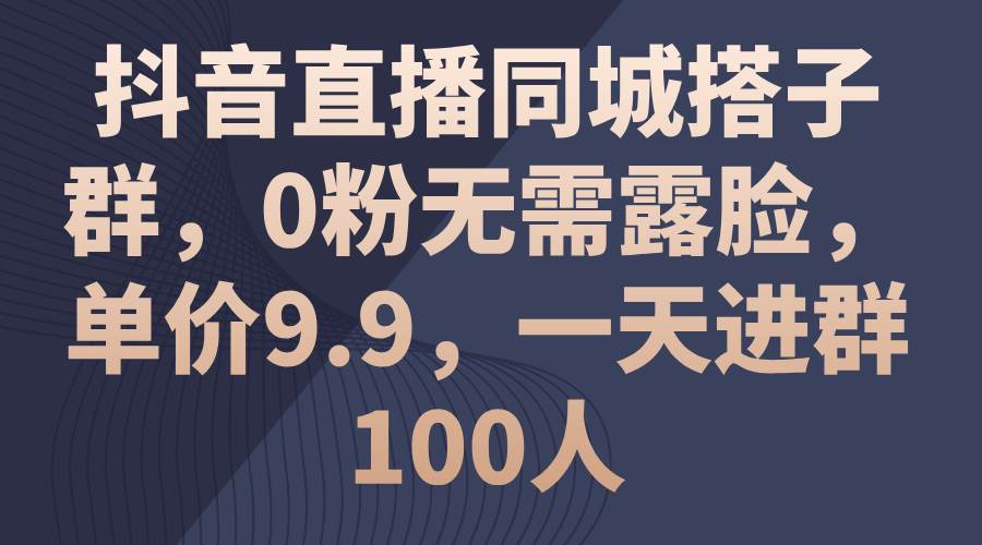 （11502期）抖音直播同城搭子群，0粉无需露脸，单价9.9，一天进群100人云深网创社聚集了最新的创业项目，副业赚钱，助力网络赚钱创业。云深网创社