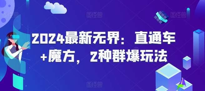 2024最新无界：直通车+魔方，2种群爆玩法云深网创社聚集了最新的创业项目，副业赚钱，助力网络赚钱创业。云深网创社