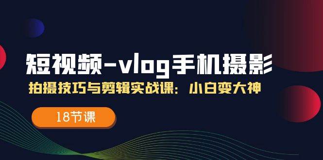 短视频vlog手机摄影拍摄技巧与剪辑实战课，小白变大神（18节课）云深网创社聚集了最新的创业项目，副业赚钱，助力网络赚钱创业。云深网创社