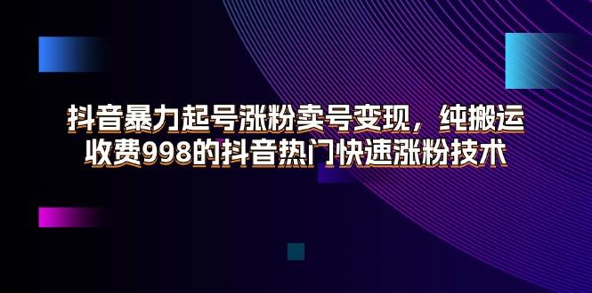 （11656期）抖音暴力起号涨粉卖号变现，纯搬运，收费998的抖音热门快速涨粉技术云深网创社聚集了最新的创业项目，副业赚钱，助力网络赚钱创业。云深网创社