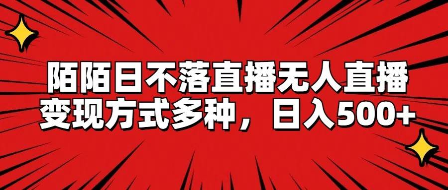 陌陌日不落直播无人直播，变现方式多种，日入500+云深网创社聚集了最新的创业项目，副业赚钱，助力网络赚钱创业。云深网创社