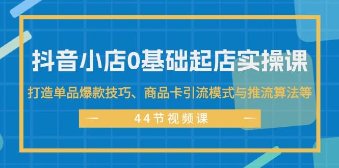 （11977期）抖音小店0基础起店实操课，打造单品爆款技巧、商品卡引流模式与推流算法等云深网创社聚集了最新的创业项目，副业赚钱，助力网络赚钱创业。云深网创社