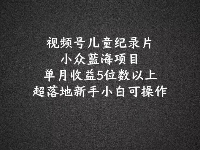 2024蓝海项目视频号儿童纪录片科普，单月收益5位数以上，新手小白可操作云深网创社聚集了最新的创业项目，副业赚钱，助力网络赚钱创业。云深网创社