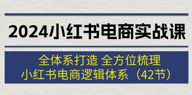 （12003期）2024小红书电商实战课：全体系打造 全方位梳理 小红书电商逻辑体系 (42节)云深网创社聚集了最新的创业项目，副业赚钱，助力网络赚钱创业。云深网创社