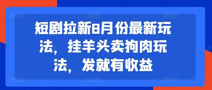 短剧拉新8月份最新玩法，挂羊头卖狗肉玩法，发就有收益云深网创社聚集了最新的创业项目，副业赚钱，助力网络赚钱创业。云深网创社