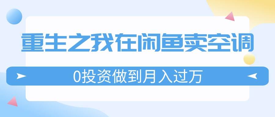 （11962期）重生之我在闲鱼卖空调，0投资做到月入过万，迎娶白富美，走上人生巅峰云深网创社聚集了最新的创业项目，副业赚钱，助力网络赚钱创业。云深网创社