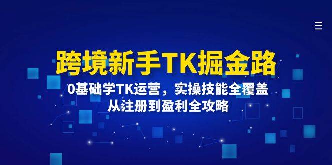 （12287期）跨境新手TK掘金路：0基础学TK运营，实操技能全覆盖，从注册到盈利全攻略云深网创社聚集了最新的创业项目，副业赚钱，助力网络赚钱创业。云深网创社