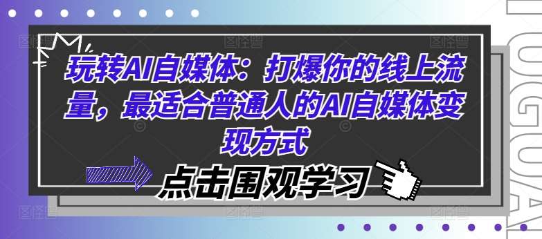 玩转AI自媒体：打爆你的线上流量，最适合普通人的AI自媒体变现方式云深网创社聚集了最新的创业项目，副业赚钱，助力网络赚钱创业。云深网创社