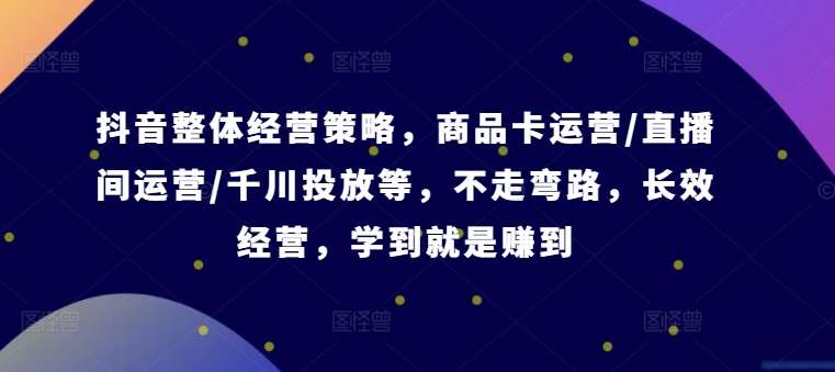 抖音整体经营策略，商品卡运营/直播间运营/千川投放等，不走弯路，学到就是赚到【录音】云深网创社聚集了最新的创业项目，副业赚钱，助力网络赚钱创业。云深网创社