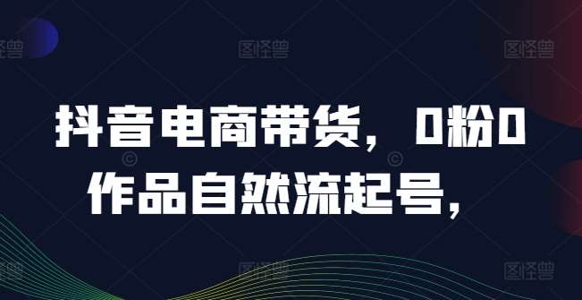 抖音电商带货，0粉0作品自然流起号，热销20多万人的抖音课程的经验分享云深网创社聚集了最新的创业项目，副业赚钱，助力网络赚钱创业。云深网创社