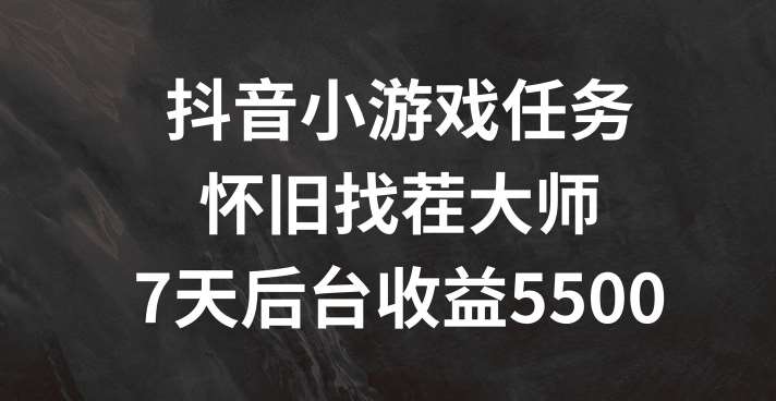 抖音小游戏任务，怀旧找茬，7天收入5500+【揭秘】云深网创社聚集了最新的创业项目，副业赚钱，助力网络赚钱创业。云深网创社