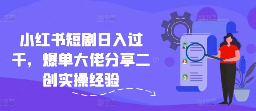 小红书短剧日入过千，爆单大佬分享二创实操经验云深网创社聚集了最新的创业项目，副业赚钱，助力网络赚钱创业。云深网创社