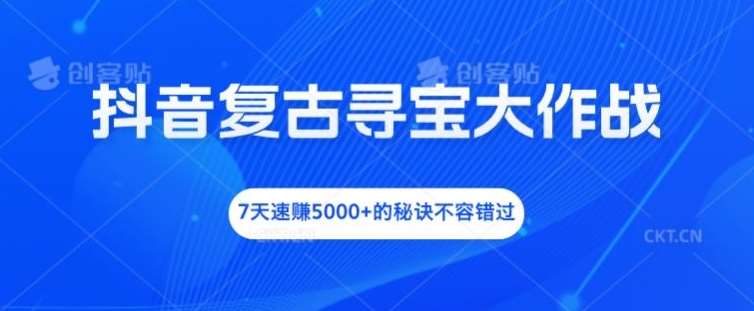 抖音复古寻宝大作战，7天速赚5000+的秘诀不容错过【揭秘】云深网创社聚集了最新的创业项目，副业赚钱，助力网络赚钱创业。云深网创社