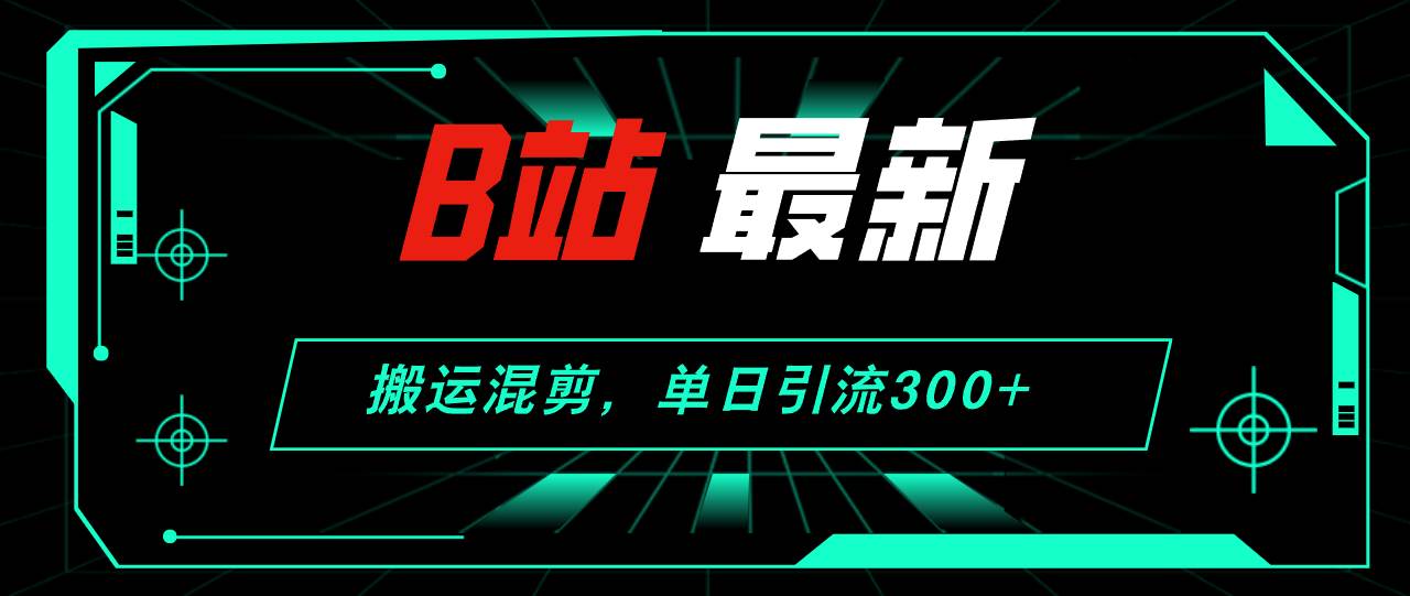 （12085期）B站最新，搬运混剪，单日引流300+创业粉云深网创社聚集了最新的创业项目，副业赚钱，助力网络赚钱创业。云深网创社