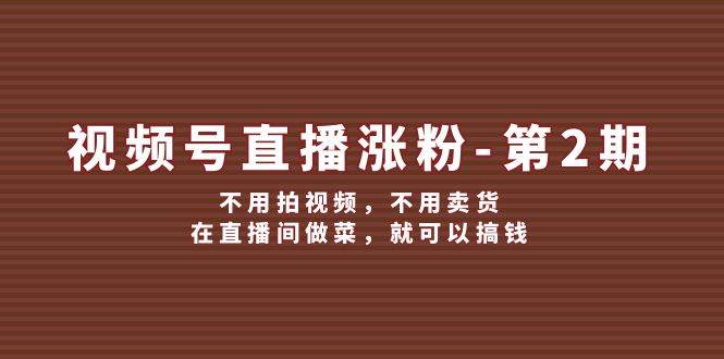 （12155期）视频号/直播涨粉-第2期，不用拍视频，不用卖货，在直播间做菜，就可以搞钱云深网创社聚集了最新的创业项目，副业赚钱，助力网络赚钱创业。云深网创社