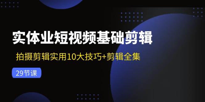 实体业短视频基础剪辑：拍摄剪辑实用10大技巧+剪辑全集（29节）云深网创社聚集了最新的创业项目，副业赚钱，助力网络赚钱创业。云深网创社