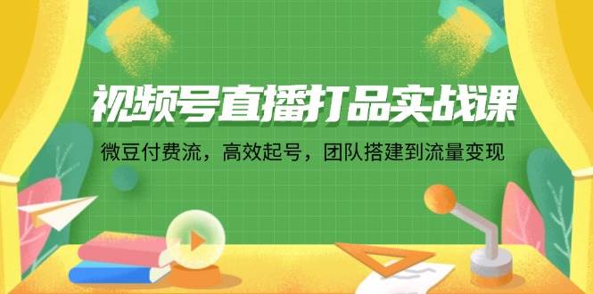 （12262期）视频号直播打品实战课：微 豆 付 费 流，高效起号，团队搭建到流量变现云深网创社聚集了最新的创业项目，副业赚钱，助力网络赚钱创业。云深网创社