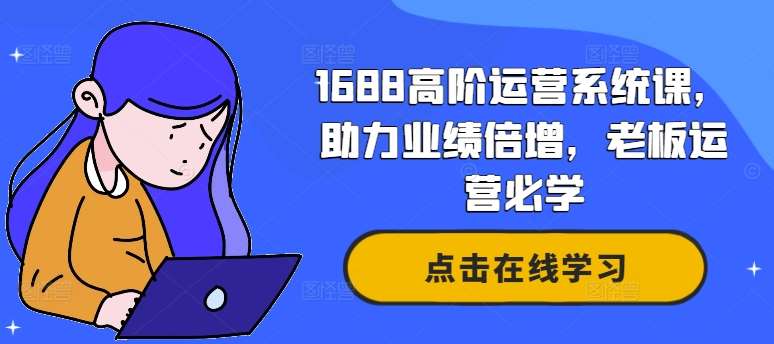 1688高阶运营系统课，助力业绩倍增，老板运营必学云深网创社聚集了最新的创业项目，副业赚钱，助力网络赚钱创业。云深网创社