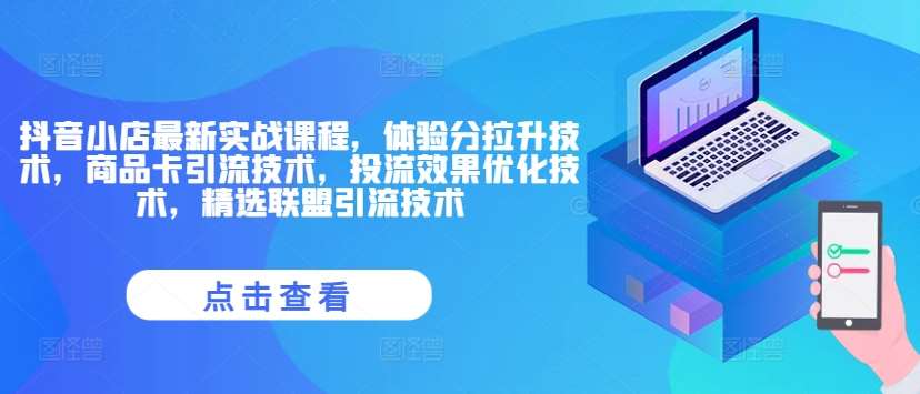 抖音小店最新实战课程，体验分拉升技术，商品卡引流技术，投流效果优化技术，精选联盟引流技术云深网创社聚集了最新的创业项目，副业赚钱，助力网络赚钱创业。云深网创社