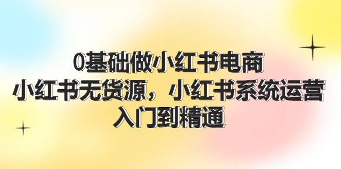 0基础做小红书电商，小红书无货源系统运营，入门到精通 (70节)云深网创社聚集了最新的创业项目，副业赚钱，助力网络赚钱创业。云深网创社