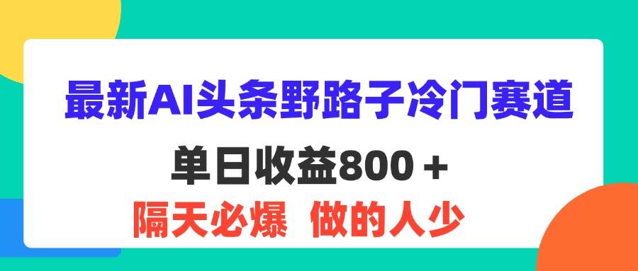 （11983期）最新AI头条野路子冷门赛道，单日800＋ 隔天必爆，适合小白云深网创社聚集了最新的创业项目，副业赚钱，助力网络赚钱创业。云深网创社