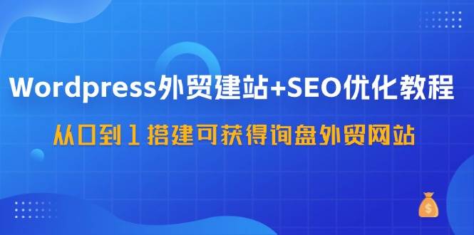 WordPress外贸建站+SEO优化教程，从0到1搭建可获得询盘外贸网站（57节课）云深网创社聚集了最新的创业项目，副业赚钱，助力网络赚钱创业。云深网创社