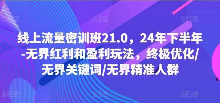 线上流量密训班21.0，24年下半年-无界红利和盈利玩法，终极优化/无界关键词/无界精准人群云深网创社聚集了最新的创业项目，副业赚钱，助力网络赚钱创业。云深网创社